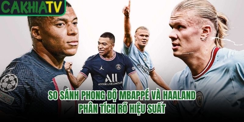 So Sánh Phong Độ Mbappé Và Haaland – Phân Tích Rõ Hiệu Suất